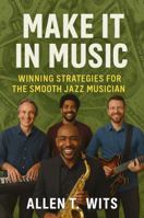 Make It In Music: Winning Strategies For The Smooth Jazz Musician (Make It In Music Book Series) 1968871020 Book Cover