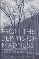From the Depths of Madness: A Journey Through Mental Illness 151363822X Book Cover