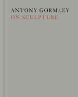 Antony Gormley on Sculpture 0500295220 Book Cover