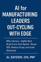 AI for Manufacturing Leaders: Out-Cycling with EDGE: Why Literacy + Agility Beat Brute Force Tech Spend; Boost OEE, Reduce Scrap, and Scale Autonomy (The AI Advantage Series) B0FQV7QJFZ Book Cover