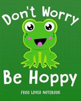 DON'T WORRY BE HOPPY Frog Lover Notebook: for School & Play - Boys, Girls, Kids. 8x10 (Frog Lovers) 1093303549 Book Cover