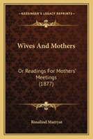 Wives and Mothers: or, Readings for Mothers' Meetings 046953947X Book Cover