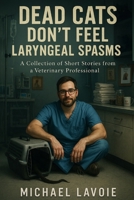 Dead Cats Don't Feel Laryngeal Spasms: A Collection of Short Stories from a Veterinary Professional B0F6313846 Book Cover