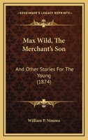 Max Wild, The Merchant's Son: And Other Stories For The Young 1165425467 Book Cover