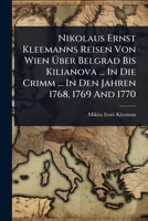 Nikolaus Ernst Kleemanns Reisen Von Wien Ã ber Belgrad Bis Kilianova ... In Die Crimm ... In Den Jahren 1768, 1769 And 1770 (German Edition) 1024924904 Book Cover