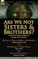 Are We Not Sisters & Brothers?: Three Narratives of Slavery, Escape and Freedom-Running a Thousand Miles for Freedom by William and Ellen Craft, the History of Mary Prince by Mary Prince & Twelve Year 1782823026 Book Cover
