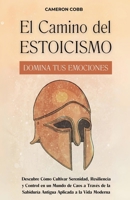El Camino del Estoicismo: Domina Tus Emociones - Descubre Cómo Cultivar Serenidad, Resiliencia y Control en un Mundo de Caos a Través de la Sabiduría ... Aplicada a la Vida Moderna (Spanish Edition) B0F1DW3HYH Book Cover