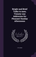 Bright and Brief Talks to Men; Twenty-One Addresses for Pleasant Sunday Afternoons 1359695974 Book Cover