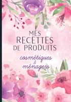Mes recettes de produits cosmétiques et ménagers: Cahier pour noter des recettes de produits ménagers et cosmétiques bio fait maison. Idée cadeau pour femme ou maman zéro déchet. 1658636082 Book Cover