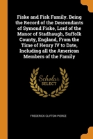 Fiske and Fisk Family. Being the Record of the Descendants of Symond Fiske, Lord of the Manor of Stadhaugh, Suffolk County, England, From the Time of ... all the American Members of the Family 0344597768 Book Cover