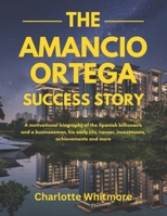 The Amancio Ortega Success Story: A motivational biography of the Spanish billionaire and a businessman, his early life, career, investments, ... World and their Motivational Success Stories) B0DZVH7YQN Book Cover