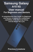 Samsung Galaxy A15 5G User manual For Beginners and Seniors: A comprehensive User Guide For Beginners and Seniors to explore the multifaceted capabilities of the Samsung Galaxy A15 5G Device like a pr B0CTMRMZGS Book Cover