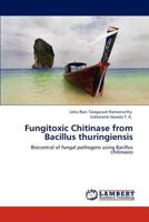 Fungitoxic Chitinase from Bacillus thuringiensis: Biocontrol of fungal pathogens using Bacillus chitinases 3847324888 Book Cover
