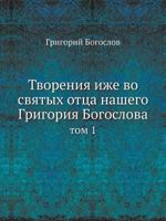 Tvoreniya Izhe Vo Svyatyh Ottsa Nashego Grigoriya Bogoslova Tom 1 5458231813 Book Cover