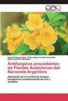 Antifúngicos procedentes de Plantas Autóctonas del Noroeste Argentino: Aplicación en el control de hongos toxigénicos contaminantes de uva y cereales 6139401054 Book Cover
