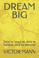 DREAM BIG: Dare to imagine, dare to believe, dare to become B0H65DG6YM Book Cover