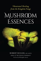 Mushroom Essences: Vibrational Healing from the Kingdom Fungi 1623170451 Book Cover