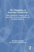 The Unmaking of American Citizenship: How Americans Learned Not to Love Their Country and What Can Be Done About It 1041151764 Book Cover