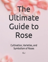 The Ultimate Guide to Rose: Cultivation, Varieties, and Symbolism of Roses B0F9TXVTZ7 Book Cover