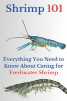 Shrimp 101: Everything You Need to Know About Caring for Freshwater Shrimp B0CL2DZZWR Book Cover