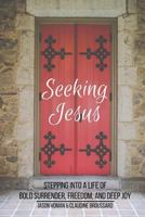 Seeking Jesus: Stepping Into a Life of Bold Surrender, Freedom, and Deep Joy 1547021101 Book Cover