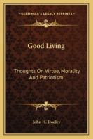 Good Living: Thoughts On Virtue, Morality And Patriotism 1432562746 Book Cover