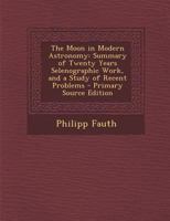 The moon in modern astronomy: a summary of twenty years selenographic work, and a study of recent problems. Translated by Joseph McCabe, with an introd. by J. Ellard Gore 1016821646 Book Cover
