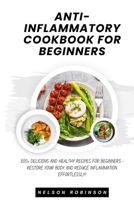 Anti-Inflammatory Cookbook for Beginners: 300+ Delicious and Healthy Recipes for Beginners - Restore Your Body and Reduce Inflammation Efortlessly! B0CR83FCDR Book Cover