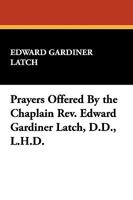 Prayers Offered by the Chaplain REV. Edward Gardiner Latch, D.D., L.H.D. 1434453529 Book Cover