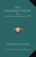The Dramatic Censor V1: Or Critical Companion 1120031109 Book Cover