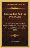 Christendom and the Drink Curse: An Appeal to the Christian World for Efficient Action Against the Causes of Intemperance 1164604023 Book Cover