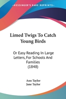 Limed Twigs To Catch Young Birds: Or Easy Reading In Large Letters, For Schools And Families 1166965848 Book Cover