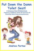 Put Down the Damn Toilet Seat!: A Humorous View of Motherhood, Pregnancy, Childbirth, Family Life and Some of Parenting's Most Embarrassing Moments 1496166469 Book Cover