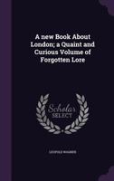A New Book About London: A Quaint and Curious Volume of Forgotten Lore 1018578536 Book Cover