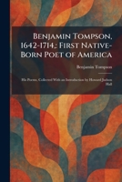 Benjamin Tompson, 1642-1714,: First Native-Born Poet of America: His Poems, Collected With an Introduction by Howard Judson Hall 102529999X Book Cover