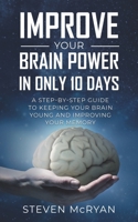 IMPROVE YOUR BRAIN POWER IN ONLY 10 DAYS: A STEP-BY-STEP GUIDE to keeping your brain young AND improving your memory 1701270420 Book Cover
