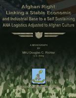 Afghan Right: Linking a Stable Economic and Industrial Base to a Self Sustaining Ana Logistics Adjusted to Afghan Culture 1479195863 Book Cover