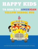 Happy Kids to Ride the American Yellow School Bus: For Toddlers, Preschool and Kindergarten Kids Who Love Buses, I'am Guaranteed Hours and Hours of ... For Best Coloring Experience B08GFVLGS9 Book Cover