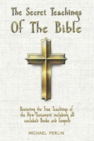 The Secret Teachings of the Bible: Restoring the True Teachings of the New Testament including all excluded Books and Gospels (The Secret Teachings of all Religions) B0F1DNF1VS Book Cover
