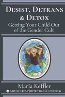Desist, Detrans, & Detox: Getting Your Child Out of the Gender Cult 1667182439 Book Cover