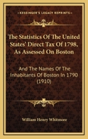 The Statistics Of The United States' Direct Tax Of 1798, As Assessed On Boston: And The Names Of The Inhabitants Of Boston In 1790 1160711577 Book Cover