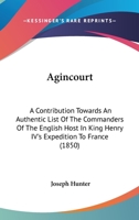 Agincourt: A Contribution Towards An Authentic List Of The Commanders Of The English Host In King Henry IV's Expedition To France 1165381400 Book Cover