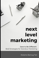 Next Level Marketing: Dare to be Different: Bold Strategies for Standout Marketing B0BYGT38RL Book Cover