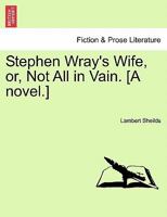 Stephen Wray's Wife, or, Not All in Vain. [A novel.] 1241188475 Book Cover