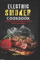 THE ELECTRIC SMOKER COOKBOOK: Mastering the Art of Smoke-Infused Culinary Excellence B0CH2BHRZL Book Cover