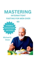 Mastering Intermittent Fasting for Men Over 60: A Guide to Optimal Health and Vitality B0BTKXYZ5C Book Cover