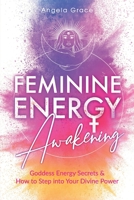 Feminine Energy Awakening: Goddess Energy Secrets & How To Step Into Your Divine Power B08JNX3MDM Book Cover