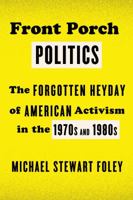 Front Porch Politics: The Forgotten Heyday of American Activism in the 1970s and 1980s 0809054825 Book Cover
