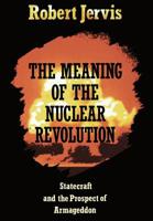 The Meaning of the Nuclear Revolution: Statecraft and the Prospect of Armageddon (Cornell Studies in Security Affairs) 0801495652 Book Cover