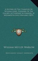 A History of the Charities of William Jones (Founder of the "Golden Lectureship" in London), at Monmouth & Newland 116453243X Book Cover